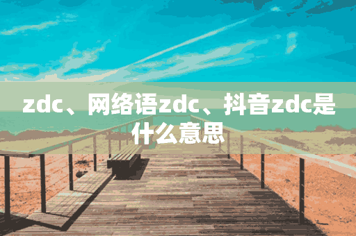 zdc、网络语zdc、抖音zdc是什么意思